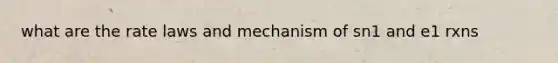 what are the rate laws and mechanism of sn1 and e1 rxns