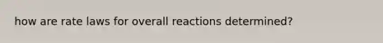 how are rate laws for overall reactions determined?