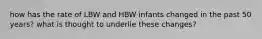 how has the rate of LBW and HBW infants changed in the past 50 years? what is thought to underlie these changes?