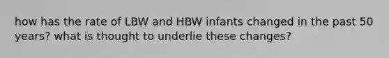 how has the rate of LBW and HBW infants changed in the past 50 years? what is thought to underlie these changes?