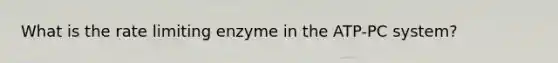 What is the rate limiting enzyme in the ATP-PC system?