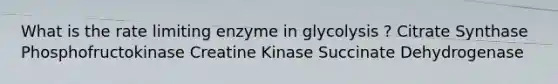 What is the rate limiting enzyme in glycolysis ? Citrate Synthase Phosphofructokinase Creatine Kinase Succinate Dehydrogenase