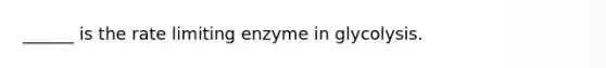 ______ is the rate limiting enzyme in glycolysis.