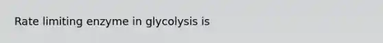 Rate limiting enzyme in glycolysis is