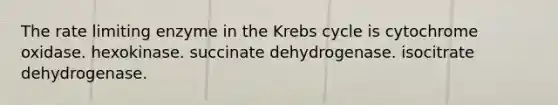 The rate limiting enzyme in the <a href='https://www.questionai.com/knowledge/kqfW58SNl2-krebs-cycle' class='anchor-knowledge'>krebs cycle</a> is cytochrome oxidase. hexokinase. succinate dehydrogenase. isocitrate dehydrogenase.