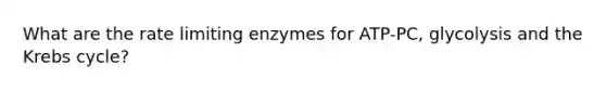 What are the rate limiting enzymes for ATP-PC, glycolysis and the Krebs cycle?