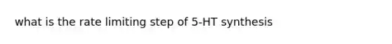 what is the rate limiting step of 5-HT synthesis