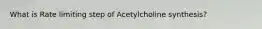 What is Rate limiting step of Acetylcholine synthesis?