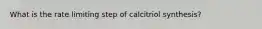 What is the rate limiting step of calcitriol synthesis?