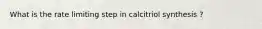 What is the rate limiting step in calcitriol synthesis ?