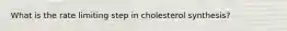 What is the rate limiting step in cholesterol synthesis?