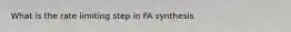 What is the rate limiting step in FA synthesis