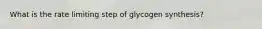 What is the rate limiting step of glycogen synthesis?