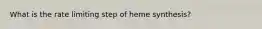 What is the rate limiting step of heme synthesis?