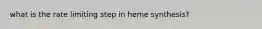 what is the rate limiting step in heme synthesis?