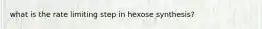 what is the rate limiting step in hexose synthesis?