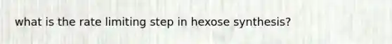 what is the rate limiting step in hexose synthesis?