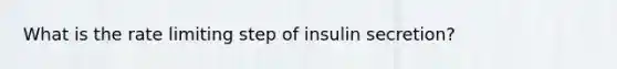 What is the rate limiting step of insulin secretion?