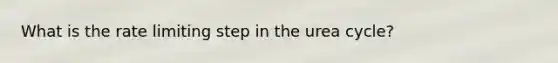 What is the rate limiting step in the urea cycle?