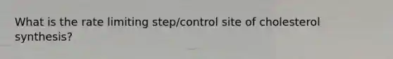 What is the rate limiting step/control site of cholesterol synthesis?