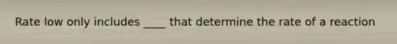 Rate low only includes ____ that determine the rate of a reaction