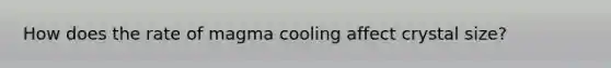 How does the rate of magma cooling affect crystal size?