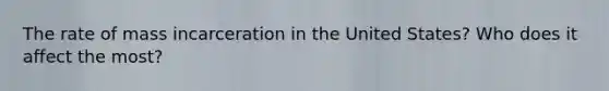 The rate of mass incarceration in the United States? Who does it affect the most?