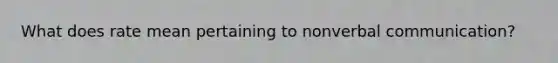 What does rate mean pertaining to nonverbal communication?
