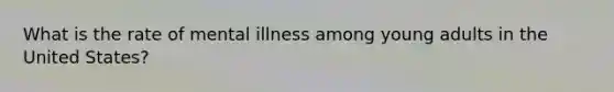 What is the rate of mental illness among young adults in the United States?