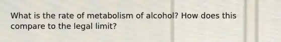 What is the rate of metabolism of alcohol? How does this compare to the legal limit?