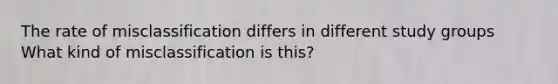 The rate of misclassification differs in different study groups What kind of misclassification is this?