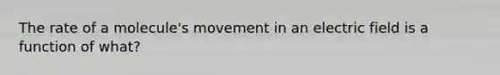 The rate of a molecule's movement in an electric field is a function of what?