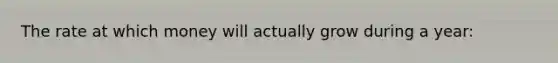 The rate at which money will actually grow during a year: