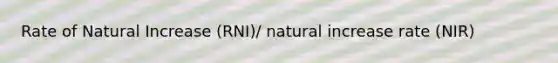 Rate of Natural Increase (RNI)/ natural increase rate (NIR)