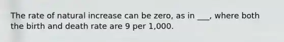 The rate of natural increase can be zero, as in ___, where both the birth and death rate are 9 per 1,000.