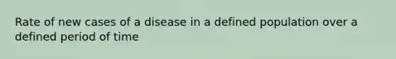 Rate of new cases of a disease in a defined population over a defined period of time