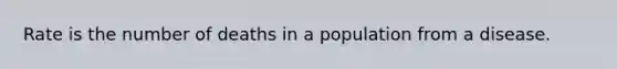 Rate is the number of deaths in a population from a disease.