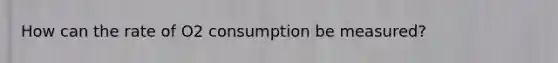 How can the rate of O2 consumption be measured?