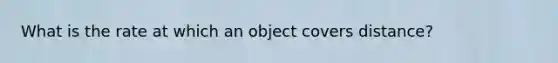 What is the rate at which an object covers distance?