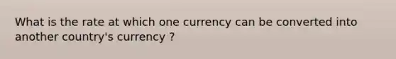 What is the rate at which one currency can be converted into another country's currency ?