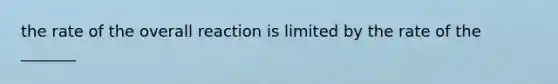 the rate of the overall reaction is limited by the rate of the _______