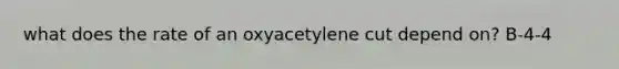 what does the rate of an oxyacetylene cut depend on? B-4-4
