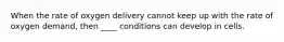 When the rate of oxygen delivery cannot keep up with the rate of oxygen demand, then ____ conditions can develop in cells.