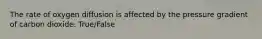The rate of oxygen diffusion is affected by the pressure gradient of carbon dioxide. True/False