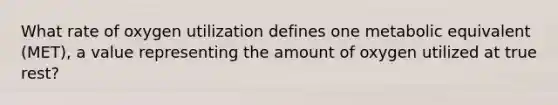 What rate of oxygen utilization defines one metabolic equivalent (MET), a value representing the amount of oxygen utilized at true rest?