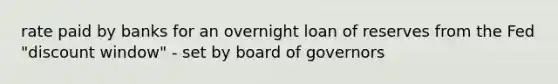 rate paid by banks for an overnight loan of reserves from the Fed "discount window" - set by board of governors