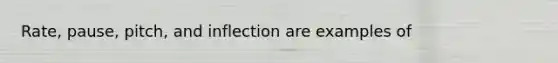 Rate, pause, pitch, and inflection are examples of