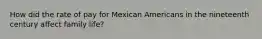 How did the rate of pay for Mexican Americans in the nineteenth century affect family life?