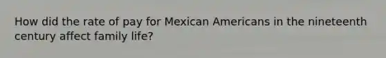 How did the rate of pay for Mexican Americans in the nineteenth century affect family life?