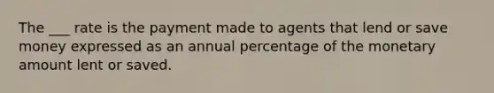 The ___ rate is the payment made to agents that lend or save money expressed as an annual percentage of the monetary amount lent or saved.